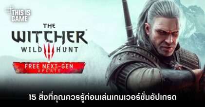 15 สิ่งที่คุณควรรู้ก่อนเล่น The Witcher 3: Wild Hunt เวอร์ชั่นอัปเกรด