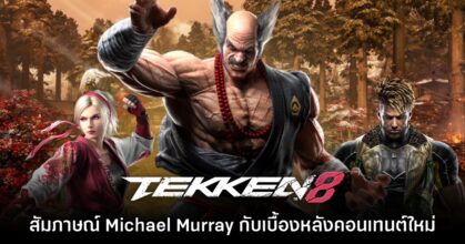 สัมภาษณ์พิเศษ Michael Murray กับเบื้องหลังอัปเดตคอนเทนต์ใหม่ Tekken 8 - Unforgotten Echoes