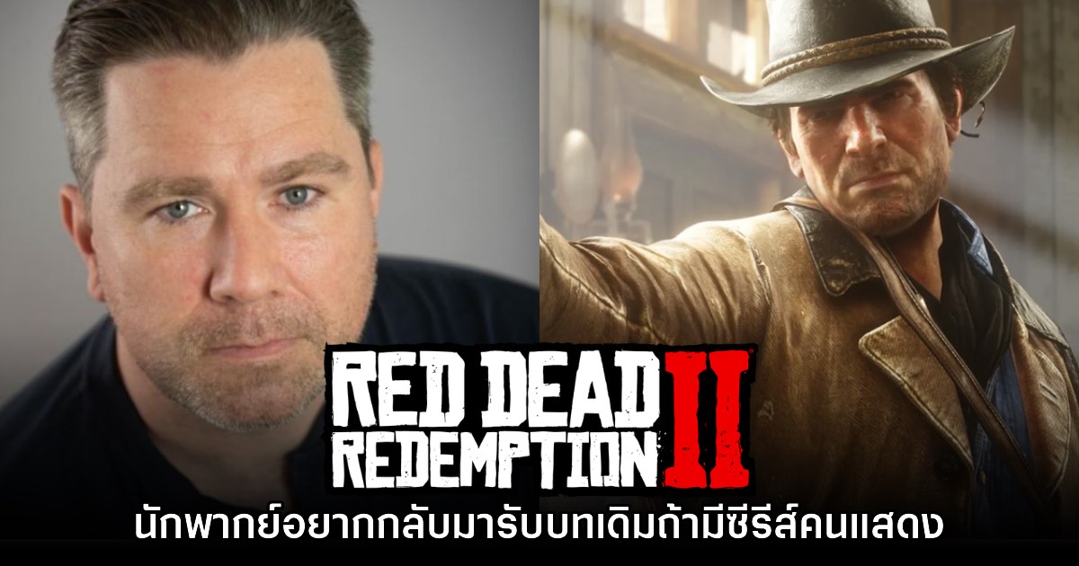 นักพากย์ Arthur Morgan อยากกลับมารับบทเดิมถ้ามีซีรีส์ Red Dead Redemption 2