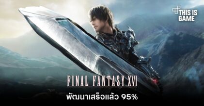 ผู้พัฒนายืนยัน ‘Final Fantasy XVI พัฒนาเสร็จแล้ว 95%’