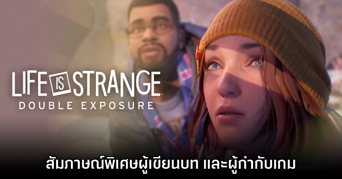 [สัมภาษณ์พิเศษ] พูดคุยกับผู้กำกับ - ผู้เขียนบท Life is Strange Double Exposure