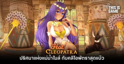 Hot Cleopatra ปริศนาแห่งแม่น้ำไนล์ กับคลีโอพัตราสุดแบ๊ว
