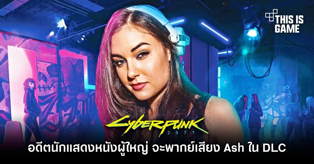 Sasha Grey นางแบบและอดีตนักแสดงหนังผู้ใหญ่ จะพากย์เสียง Ash ใน DLC ของ Cyberpunk 2077