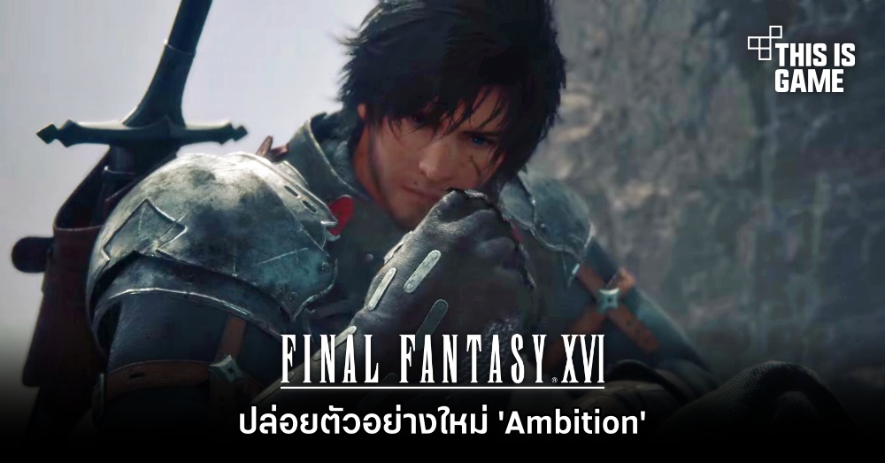 Final Fantasy XVI ปล่อยตัวอย่างใหม่ 'Ambition'