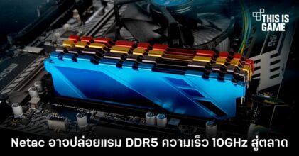 Netac อาจปล่อยแรม DDR5 ความเร็ว 10GHz สู่ตลาด