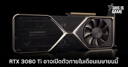 RTX 3080 Ti อาจเปิดตัวภายในเดือนเมษายนนี้