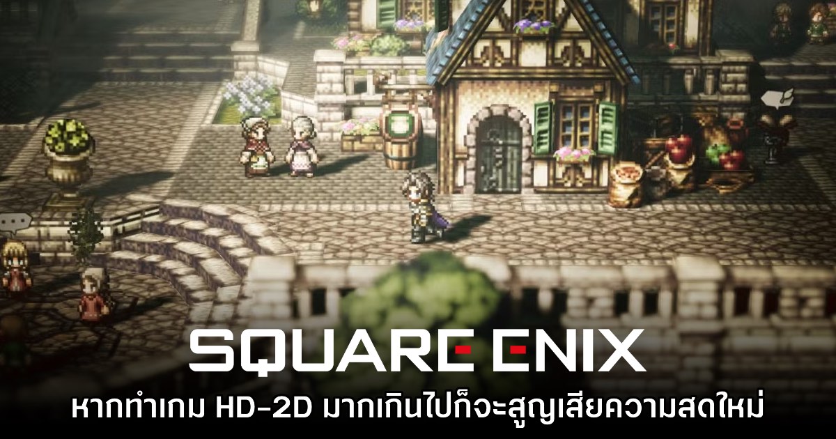 ทีมงาน Square Enix มองว่า มีเกม HD-2D มากเกินไปก็อาจเป็นผลเสียได้