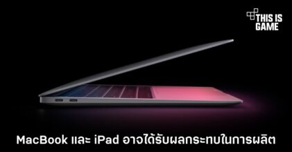 MacBook และ iPad อาจได้รับผลกระทบในการผลิต