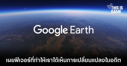 Google Earth เผยฟีเจอร์ที่ทำให้เราได้เห็นการเปลี่ยนแปลงในอดีต