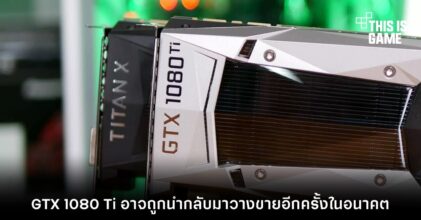 GTX 1080 Ti อาจถูกนำกลับมาวางขายอีกครั้งในอนาคต