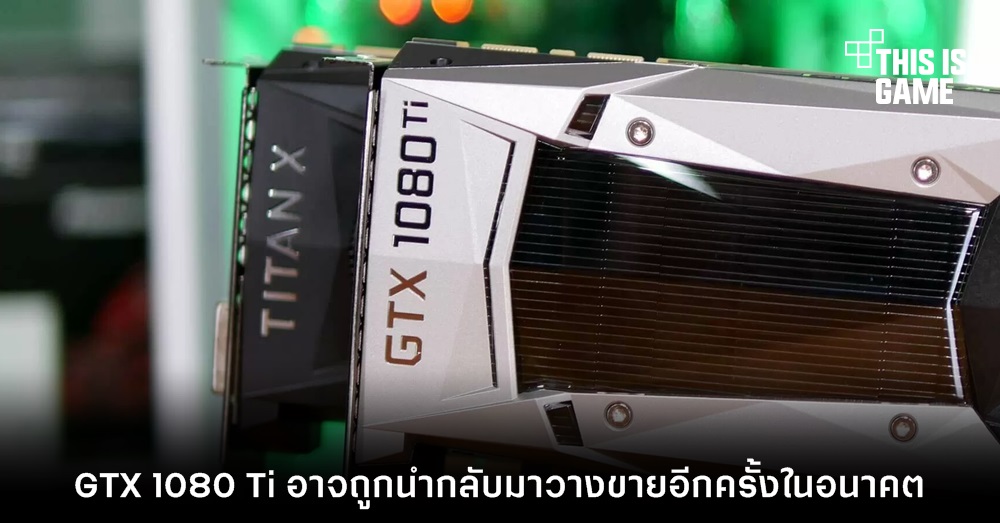 GTX 1080 Ti อาจถูกนำกลับมาวางขายอีกครั้งในอนาคต 1 GTX 1080 Ti อาจถูกนำกลับมาวางขายอีกครั้งในอนาคต