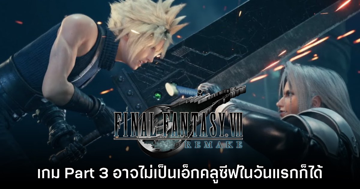 ทีมงานแง้ม Final Fantasy VII Remake Part 3 จะไม่เป็นเอ็กคลูซีฟอีกต่อไป