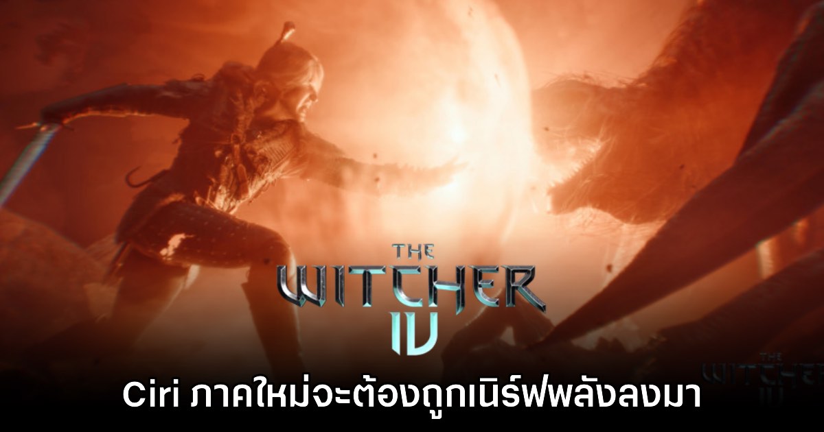 ผู้พัฒนายืนยัน Ciri ในเกม The Witcher IV ต้องถูกเนิร์ฟพลังลงมา