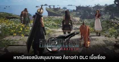 ผู้กำกับ Final Fantasy VII Rebirth อาจมี DLC เนื้อเรื่อง ถ้าแฟนเกมสนับสนุน
