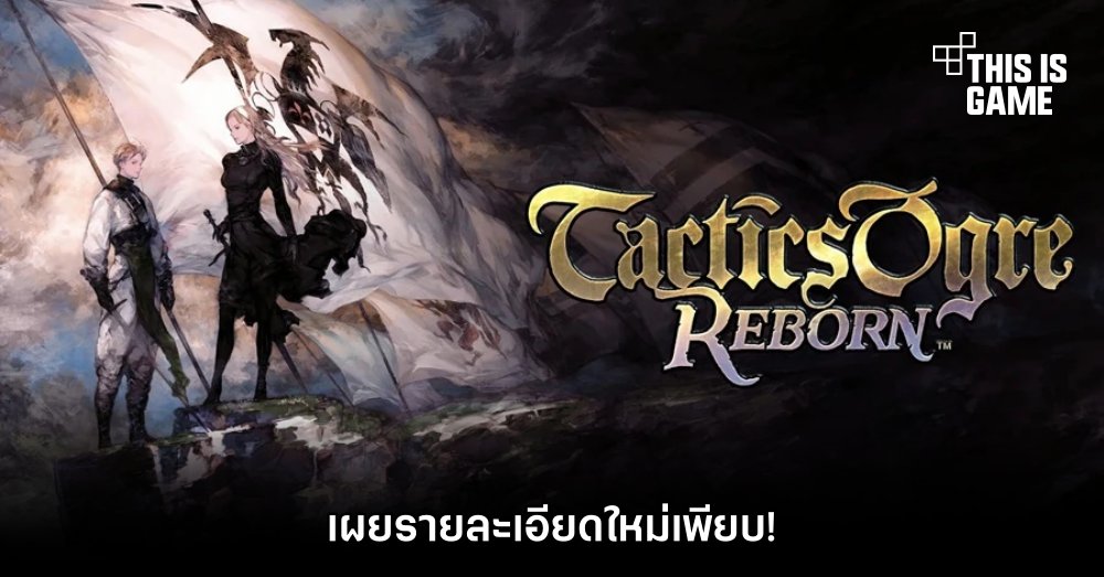 Tactics Ogre: Reborn เผยรายละเอียดใหม่เพียบ!