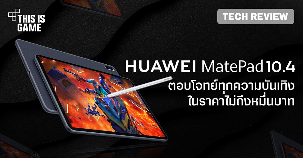 [รีวิว] Huawei MatePad 10.4 ตอบโจทย์ทุกความบันเทิงในราคาไม่ถึงหมื่นบาท