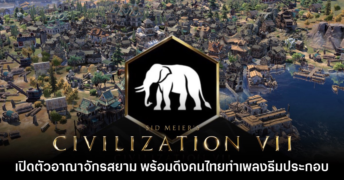Civilization VII ประกาศเปิดตัว 'อาณาจักรสยาม'