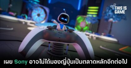 เผย Sony อาจไม่ได้มองญี่ปุ่นเป็นตลาดหลักอีกต่อไป