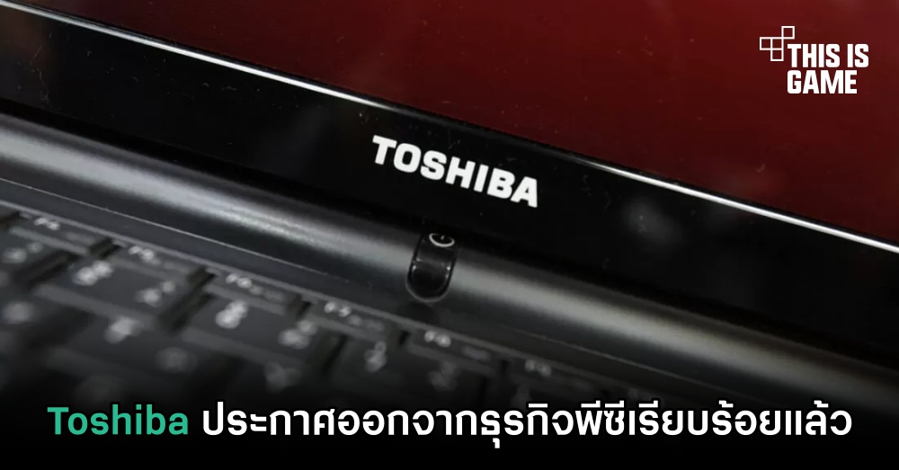 Toshiba ประกาศออกจากธุรกิจพีซีเรียบร้อยแล้ว 1 Toshiba ประกาศออกจากธุรกิจพีซีเรียบร้อยแล้ว