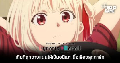 เดิมที Lycoris Recoil ถูกวางแผนให้เป็นอนิเมะเนื้อเรื่องสุดดาร์ก