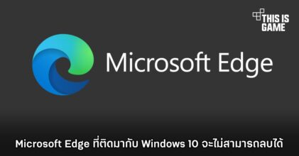 Microsoft Edge ที่ติดมากับ Windows 10 จะไม่สามารถลบได้