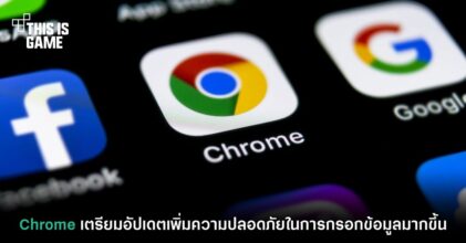 Chrome เตรียมอัปเดตเพิ่มความปลอดภัยในการกรอกข้อมูลมากขึ้น