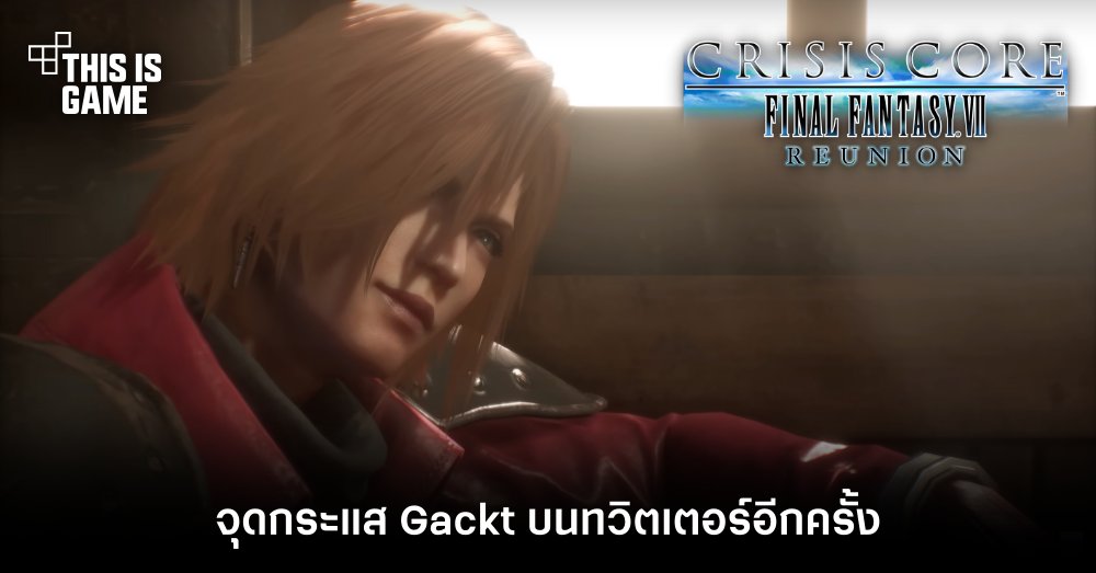 Crisis Core: Final Fantasy VII Reunion จุดกระแส Gackt บนทวิตเตอร์อีกครั้ง
