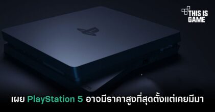 เผย PlayStation 5 อาจมีราคาสูงที่สุดตั้งแต่เคยมีมา