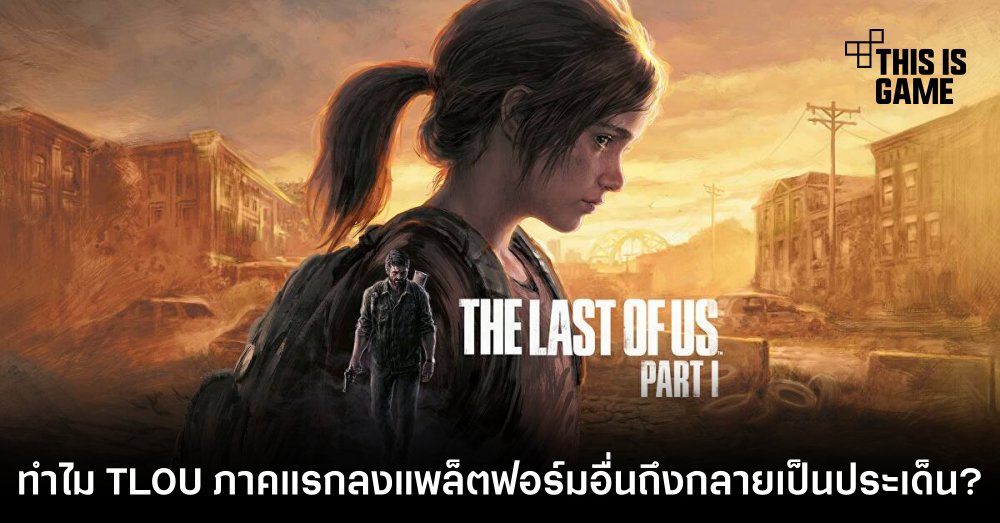 แฟนเกมสงสัย ‘ทำไม TLOU ภาคแรกลงแพลตฟอร์มอื่นถึงกลายเป็นประเด็นร้อน?’