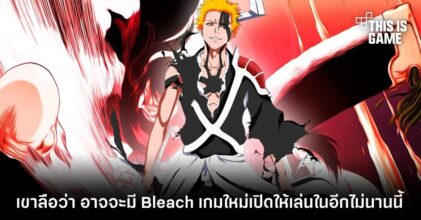 เขาลือว่า อาจจะมี Bleach เกมใหม่เปิดให้เล่นในอีกไม่นานนี้