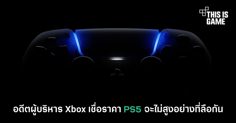 อดีตผู้บริหาร Xbox เชื่อราคา PS5 จะไม่สูงอย่างที่ลือกัน