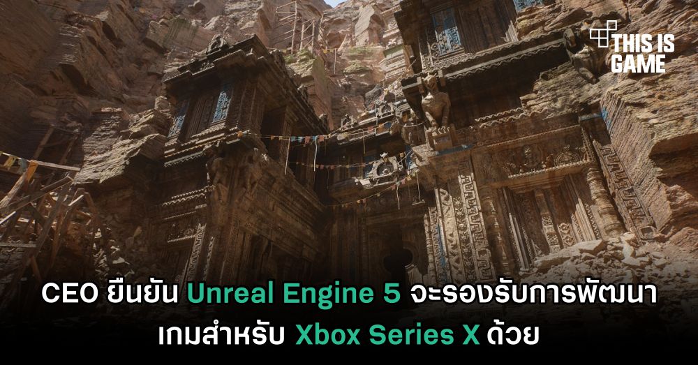 CEO ยืนยัน Unreal Engine 5 จะรองรับการพัฒนาเกมสำหรับ Xbox Series X ด้วย