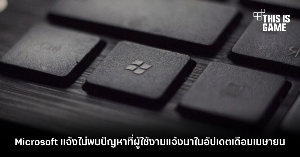 Microsoft แจ้งไม่พบปัญหาที่ผู้ใช้งานแจ้งมาในอัปเดตเดือนเมษายน