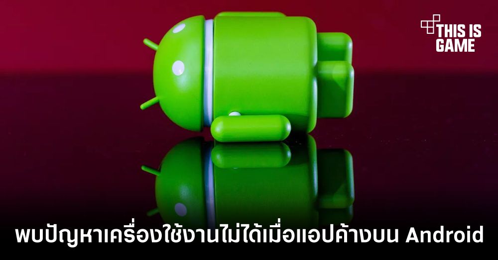 พบปัญหาเครื่องใช้งานไม่ได้เมื่อแอปค้างบน Android