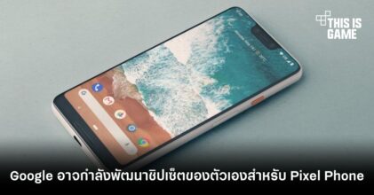 Google อาจกำลังพัฒนาชิปเซ็ตของตัวเองสำหรับ Pixel Phone