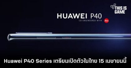 Huawei P40 Series เตรียมเปิดตัวในไทย 15 เมษายนนี้