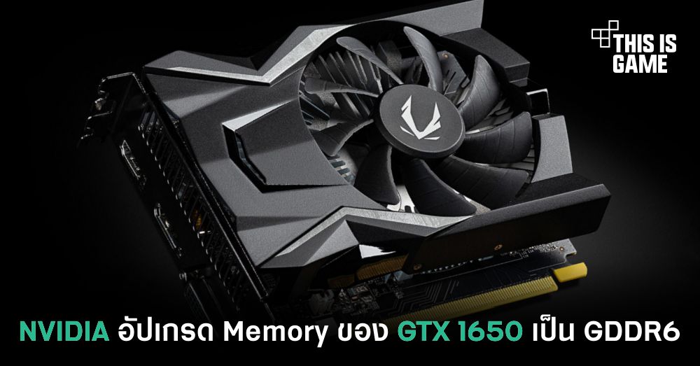 NVIDIA อัปเกรด Memory ของ GTX 1650 เป็น GDDR6 1 NVIDIA อัปเกรด Memory ของ GTX 1650 เป็น GDDR6