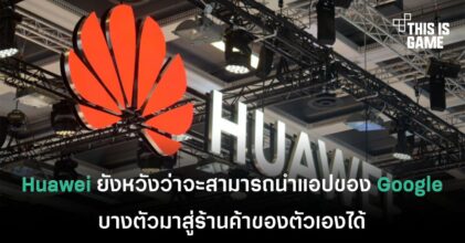 Huawei ยังหวังว่าจะสามารถนำแอปของ Google บางตัวมาสู่ร้านค้าของตัวเองได้