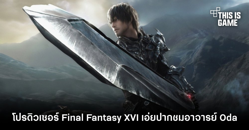 โปรดิวเซอร์ Final Fantasy XVI เอ่ยปากชมอาจารย์ Oda