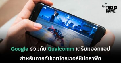 Google ร่วมกับ Qualcomm เตรียมออกแอปสำหรับการอัปเดทไดรเวอร์ชิปกราฟิก