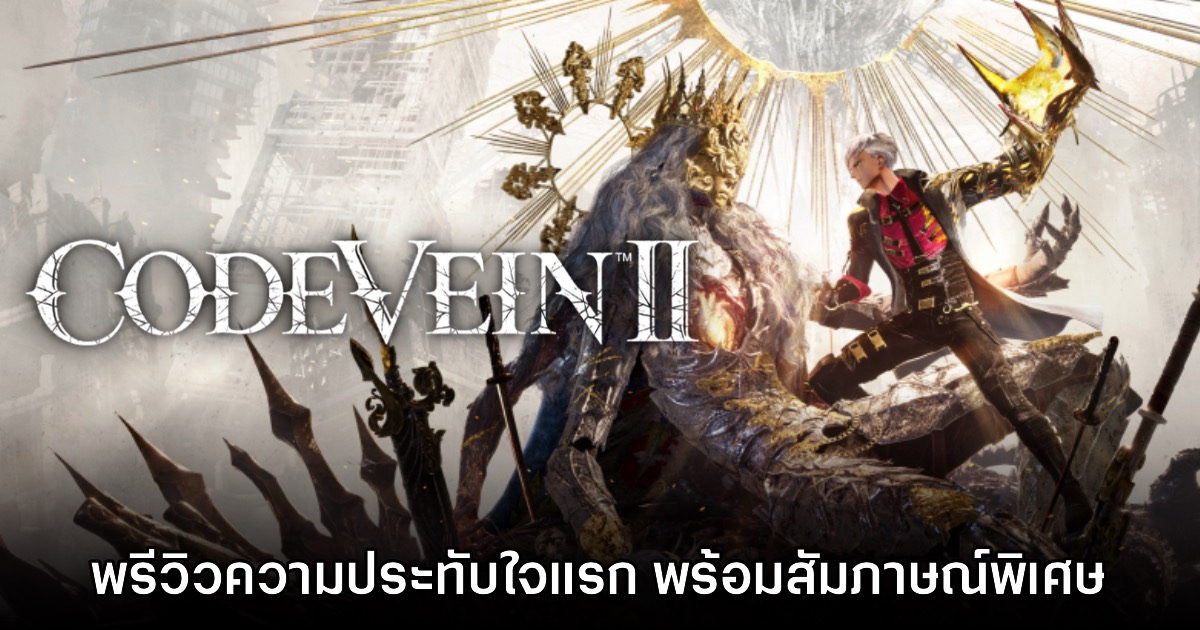 [พรีวิว] ความประทับใจแรก CODE VEIN II พร้อมสัมภาษณ์พิเศษ