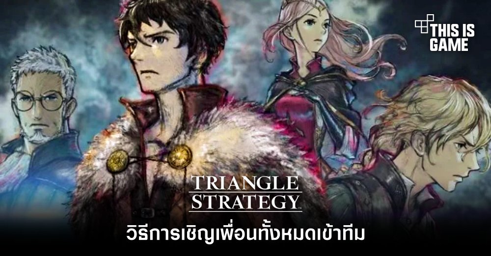 [มีสปอยล์] Triangle Strategy - วิธีการเชิญเพื่อนทั้งหมดเข้าทีม