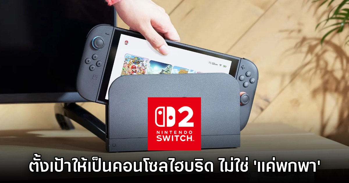 Nintendo วางตำแหน่งให้ Switch 2 เป็นคอนโซลไฮบริด ไม่ใช่แค่เครื่องพกพา 1 Nintendo วางตำแหน่งให้ Switch 2 เป็นคอนโซลไฮบริด ไม่ใช่แค่เครื่องพกพา