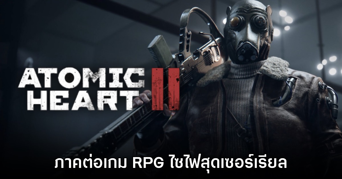 Atomic Heart II ประกาศเปิดตัวอย่างเป็นทางการ