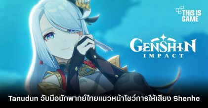 Tanudun จับมือนักพากย์ไทยแนวหน้าโชว์ฝีมือการให้เสียง Shenhe