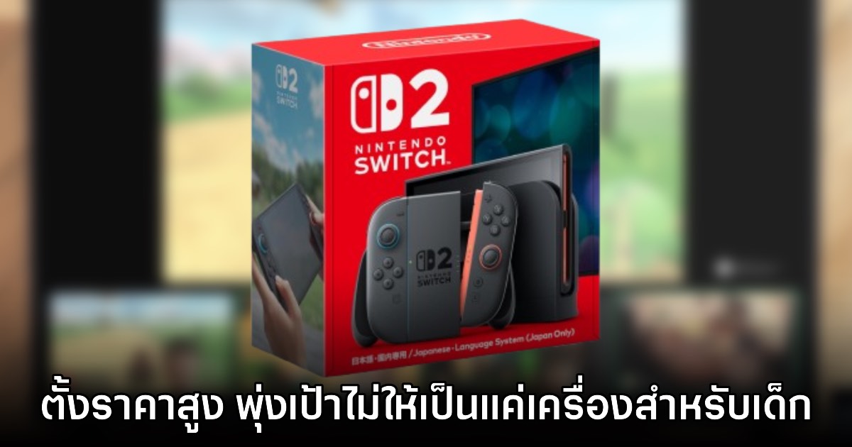 Nintendo เผย Switch 2 ตั้งราคาสูง มุ่งเป้าไม่ให้เป็นเพียง 'เครื่องเกมสำหรับเด็ก' 1 Nintendo เผย Switch 2 ตั้งราคาสูง มุ่งเป้าไม่ให้เป็นเพียง 'เครื่องเกมสำหรับเด็ก'