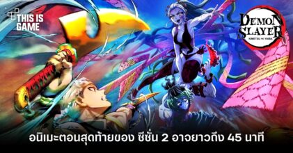 อนิเมะตอนสุดท้ายของ ดาบพิฆาตอสูร ซีซั่น 2 อาจยาวถึง 45 นาที
