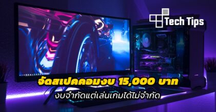 จัดสเปคคอมงบ 15,000 บาท งบจำกัดแต่เล่นเกมได้ไม่จำกัด