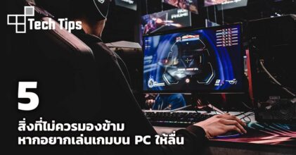 5 สิ่งที่ไม่ควรมองข้ามหากอยากเล่นเกมบน PC ให้ลื่น