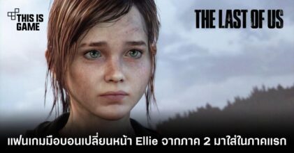 แฟนเกมมือบอนเปลี่ยนหน้า Ellie จากภาค 2 มาใส่ในภาคแรก